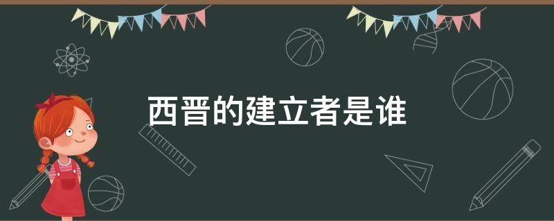 西晋的建立者是谁 西晋的建立者是谁都城在哪里