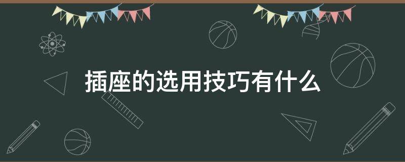 插座的选用技巧有什么 插座选择原则