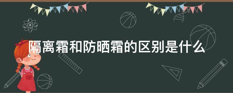 隔离霜和防晒霜的区别是什么 隔离霜和防晒霜的区别是什么意思