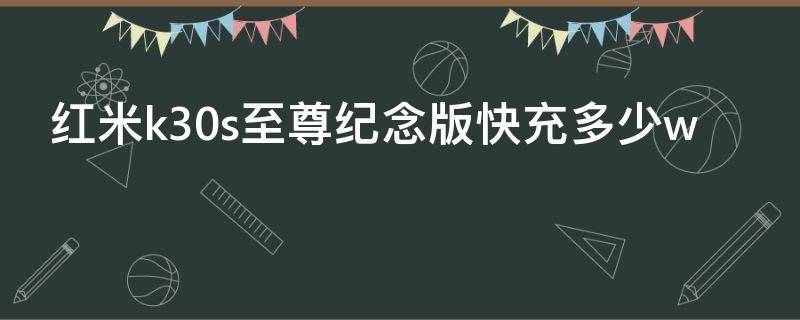 红米k30s至尊纪念版快充多少w（红米k30s至尊纪念版快充多少瓦）