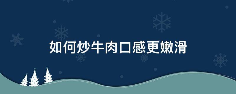 如何炒牛肉口感更嫩滑（如何炒牛肉又嫩又滑）