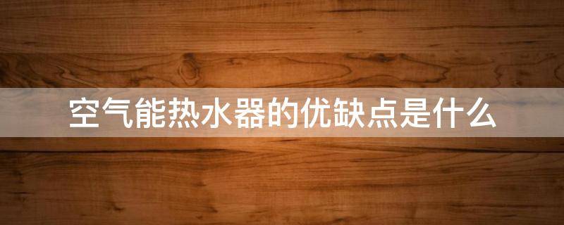 空气能热水器的优缺点是什么（空气能热水器的工作原理）