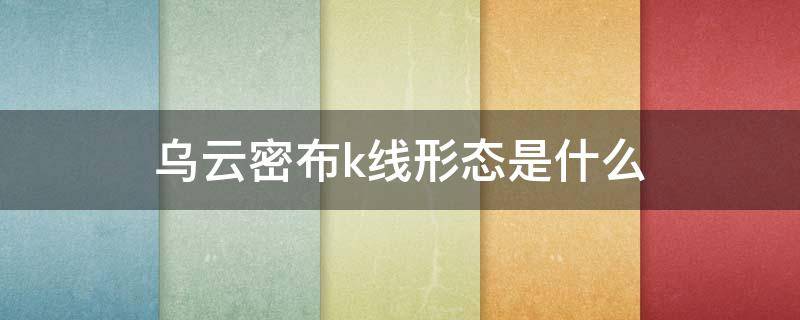 乌云密布k线形态是什么 均线乌云密布形态