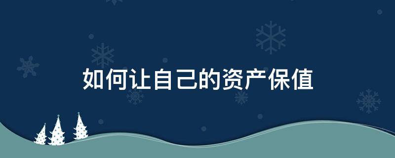 如何让自己的资产保值 如何让自己的资产保值起来