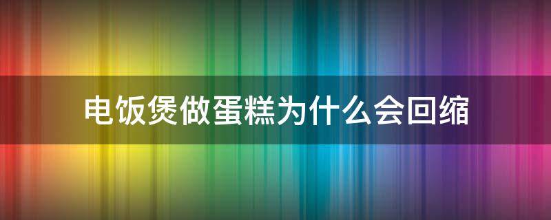 电饭煲做蛋糕为什么会回缩 电饭煲做蛋糕为什么会回缩一下