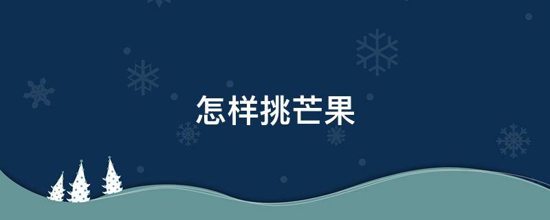 怎样挑芒果 怎样挑芒果又甜又好