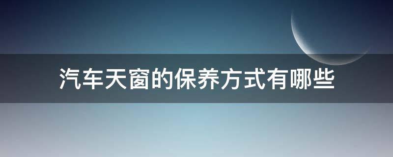 汽车天窗的保养方式有哪些（汽车天窗保养方法）