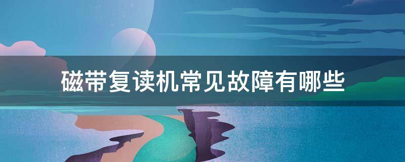 磁带复读机常见故障有哪些 磁带复读机使用说明
