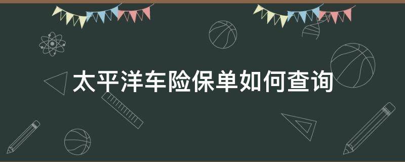 太平洋车险保单如何查询（太平洋车险保单如何查询进度）