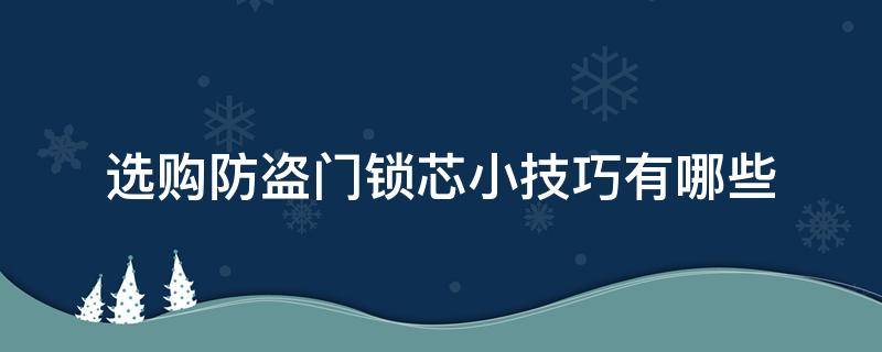 选购防盗门锁芯小技巧有哪些 买防盗门锁芯时要注意什么