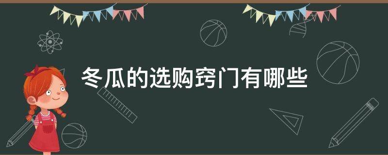 冬瓜的选购窍门有哪些（冬瓜选瓜技术）