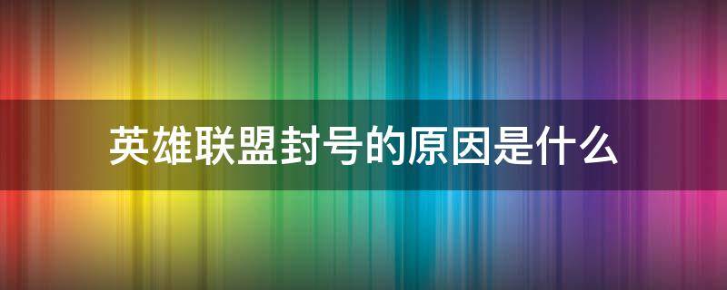 英雄联盟封号的原因是什么（英雄联盟封号是因为什么）