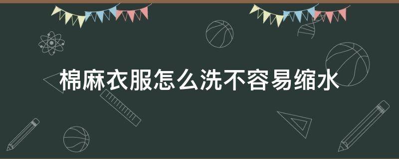 棉麻衣服怎么洗不容易缩水（棉麻衣服怎么洗柔软）