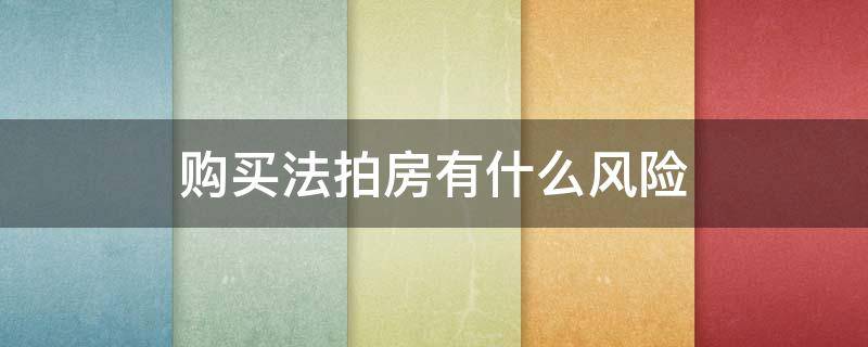 购买法拍房有什么风险 法拍房最大的风险是什么