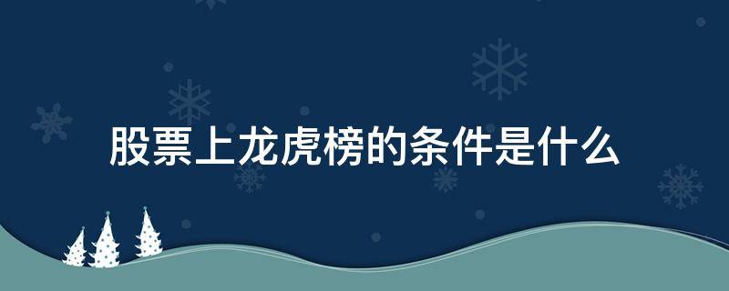 股票上龙虎榜的条件是什么（股票上龙虎榜要求）