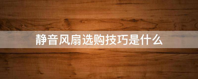 静音风扇选购技巧是什么 静音风扇选购技巧是什么呢