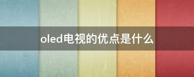 oled电视的优点是什么 oled电视的优点是什么意思