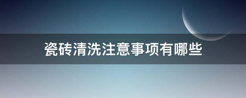 瓷砖清洗注意事项有哪些 瓷砖清洗注意事项有哪些方面
