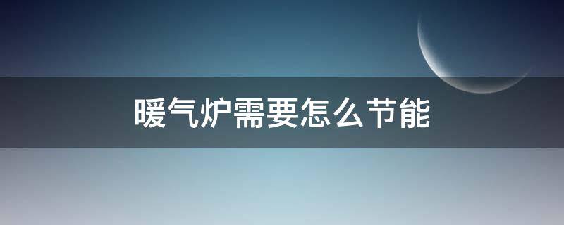 暖气炉需要怎么节能 采暖炉怎么省气