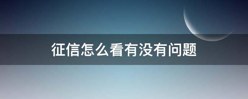 征信怎么看有没有问题 个人征信怎么看有没有问题
