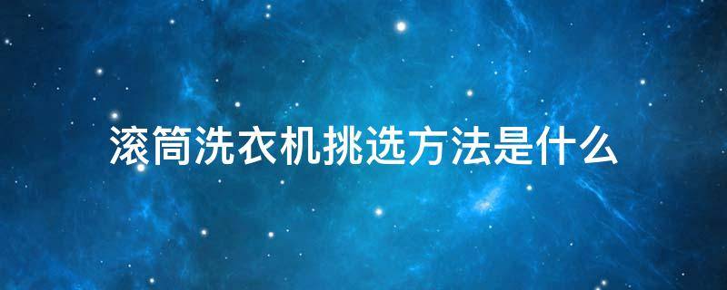 滚筒洗衣机挑选方法是什么