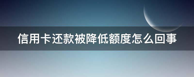 信用卡还款被降低额度怎么回事 为什么信用卡还款了额度变成了负数