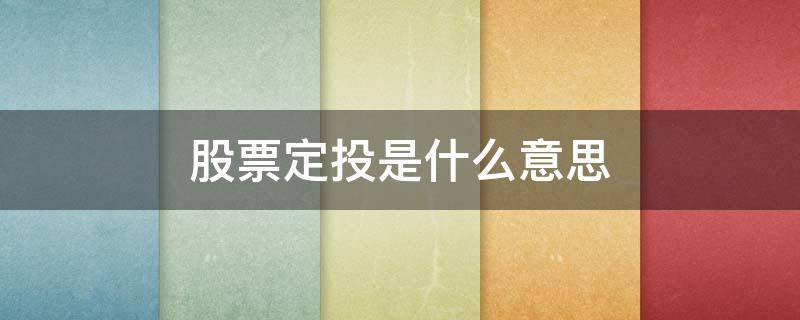 股票定投是什么意思 股票定投是什么意思呀