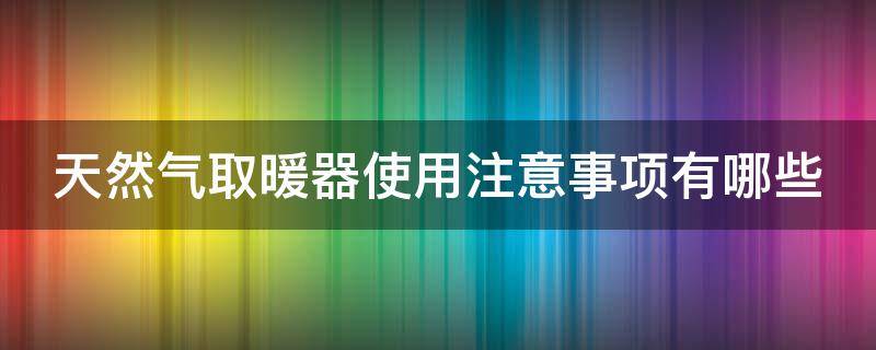 天然气取暖器使用注意事项有哪些 家用天然气取暖器使用注意事项