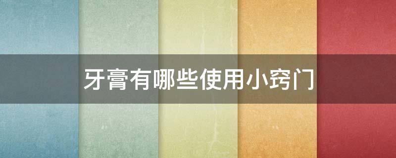 牙膏有哪些使用小窍门 牙膏的使用方法是什么