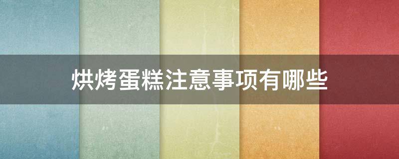 烘烤蛋糕注意事项有哪些（烤蛋糕的注意事项有哪些）