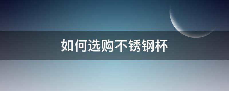 如何选购不锈钢杯 如何选购不锈钢杯具