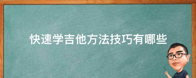 快速学吉他方法技巧有哪些 快速学吉他方法技巧有哪些呢