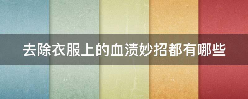 去除衣服上的血渍妙招都有哪些 去除衣服上血迹的方法