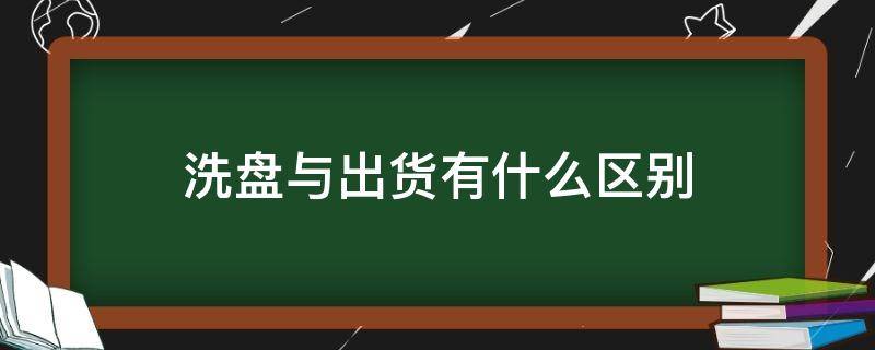 洗盘与出货有什么区别 洗盘与出货有什么区别呢