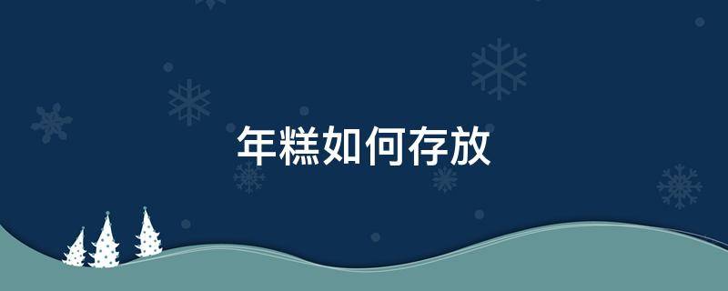 年糕如何存放（年糕如何存放才不会发霉）