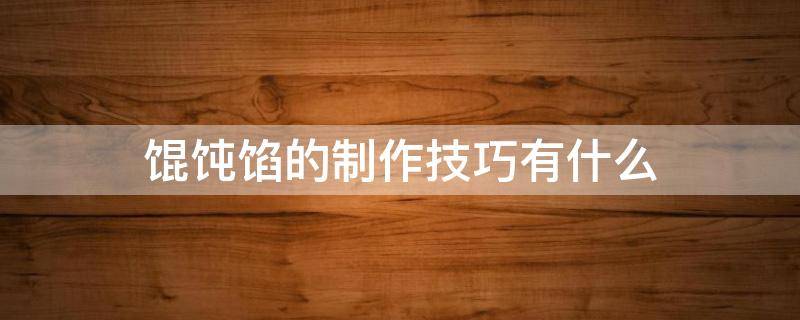 馄饨馅的制作技巧有什么（馄饨馅的制作配方窍门）