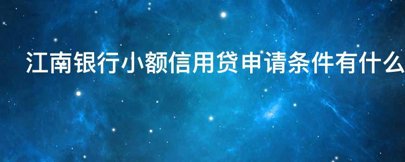 江南银行小额信用贷申请条件有什么（江南银行小额信用贷能贷多少）