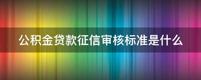 公积金贷款征信审核标准是什么（公积金贷款征信审核标准是什么意思）