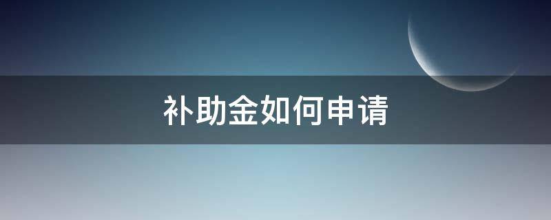 补助金如何申请 补助金如何申请如何写