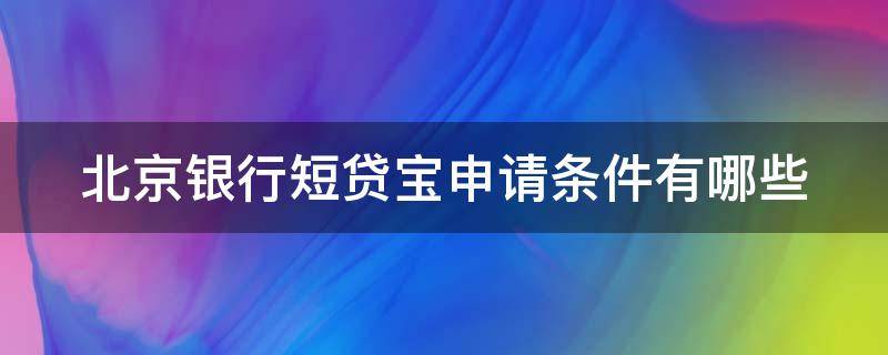 北京银行短贷宝申请条件有哪些（北京银行短贷宝利息）