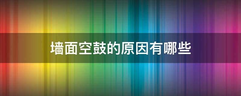 墙面空鼓的原因有哪些 墙面空鼓的原因有哪些呢