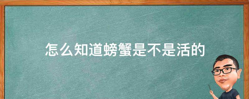 怎么知道螃蟹是不是活的（怎样知道螃蟹是活的）