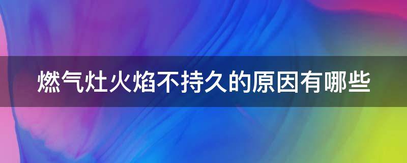 燃气灶火焰不持久的原因有哪些（燃气灶火焰不集中怎么办）