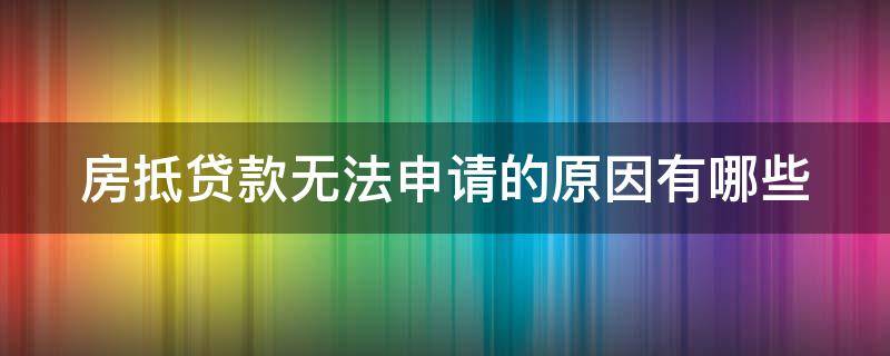 房抵贷款无法申请的原因有哪些 房抵贷申请了不办理
