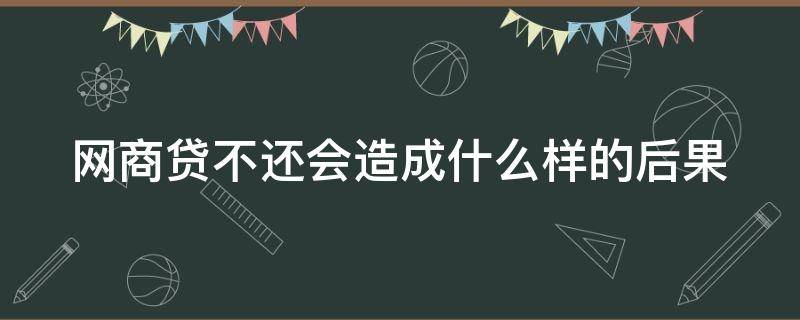 网商贷不还会造成什么样的后果（网商贷怎么协商延期还款）