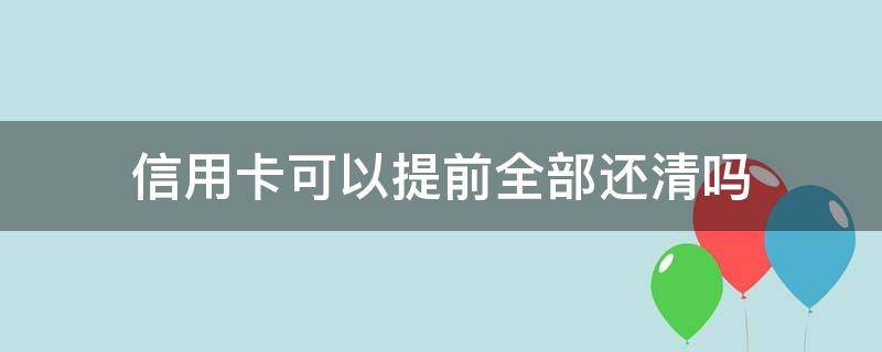 信用卡可以提前全部还清吗（建设信用卡可以提前全部还清吗）