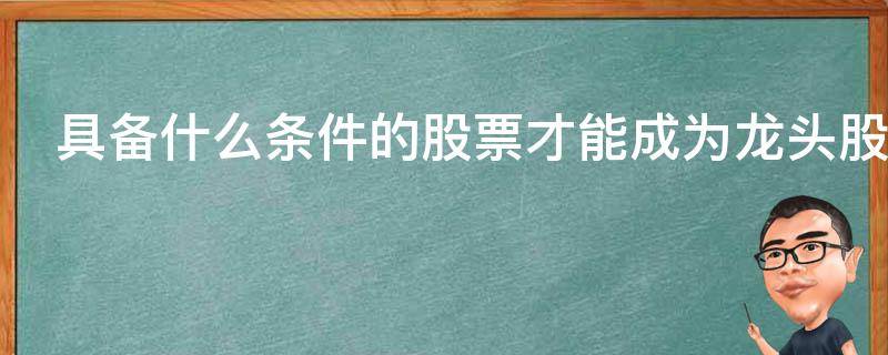 具备什么条件的股票才能成为龙头股票