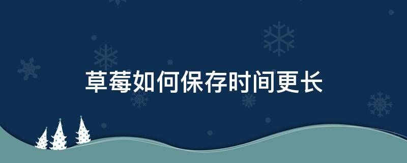 草莓如何保存时间更长 草莓如何保存时间长久不坏