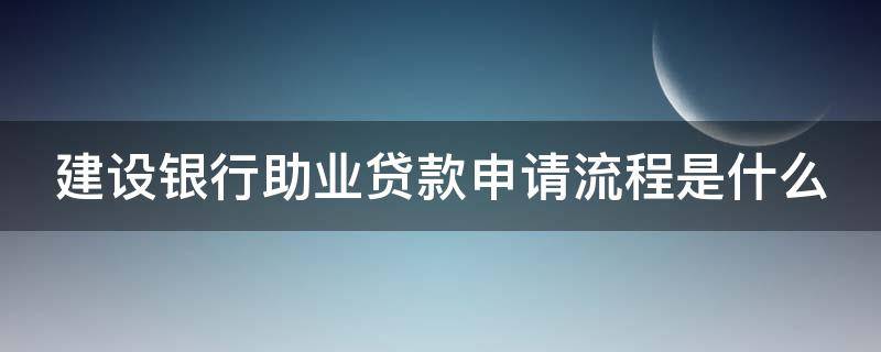 建设银行助业贷款申请流程是什么（建设银行助业贷款申请流程是什么样的）
