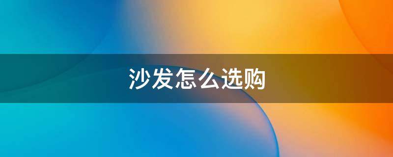 沙发怎么选购 买沙发怎么选